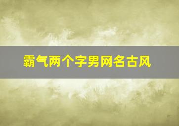 霸气两个字男网名古风