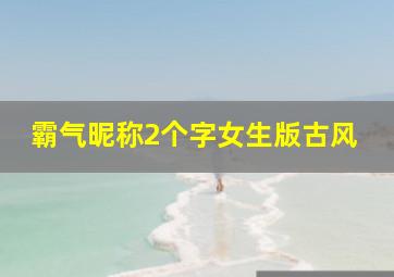 霸气昵称2个字女生版古风