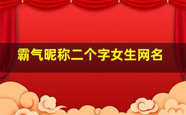 霸气昵称二个字女生网名