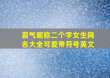 霸气昵称二个字女生网名大全可爱带符号英文