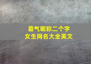 霸气昵称二个字女生网名大全英文