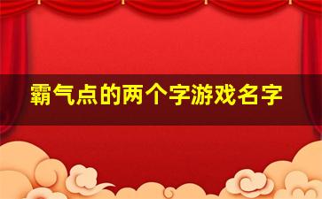 霸气点的两个字游戏名字