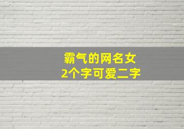 霸气的网名女2个字可爱二字