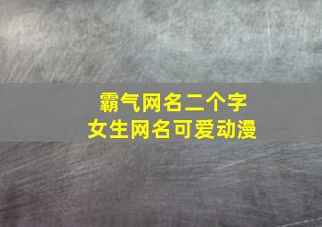 霸气网名二个字女生网名可爱动漫