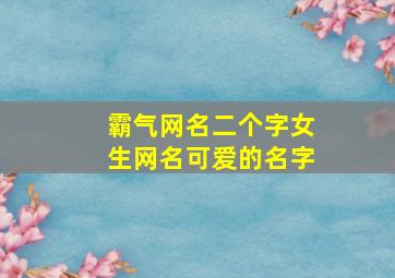 霸气网名二个字女生网名可爱的名字