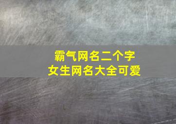 霸气网名二个字女生网名大全可爱