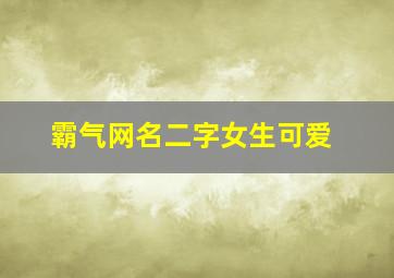 霸气网名二字女生可爱