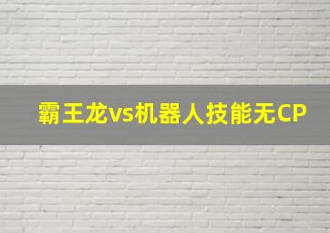 霸王龙vs机器人技能无CP