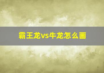 霸王龙vs牛龙怎么画