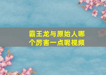 霸王龙与原始人哪个厉害一点呢视频