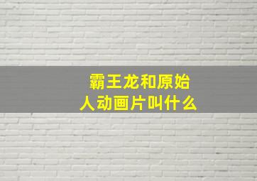 霸王龙和原始人动画片叫什么