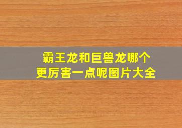 霸王龙和巨兽龙哪个更厉害一点呢图片大全