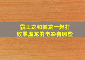 霸王龙和棘龙一起打败暴虐龙的电影有哪些