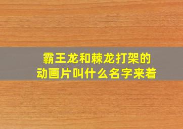 霸王龙和棘龙打架的动画片叫什么名字来着