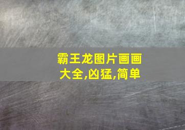 霸王龙图片画画大全,凶猛,简单