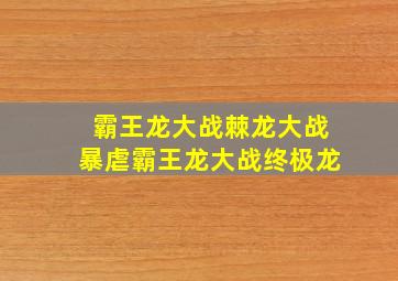 霸王龙大战棘龙大战暴虐霸王龙大战终极龙