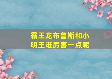 霸王龙布鲁斯和小明王谁厉害一点呢