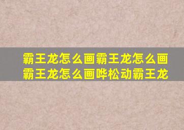 霸王龙怎么画霸王龙怎么画霸王龙怎么画哗松动霸王龙