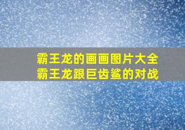 霸王龙的画画图片大全霸王龙跟巨齿鲨的对战