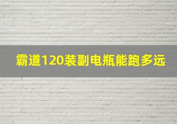 霸道120装副电瓶能跑多远