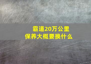 霸道20万公里保养大概要换什么