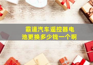 霸道汽车遥控器电池更换多少钱一个啊