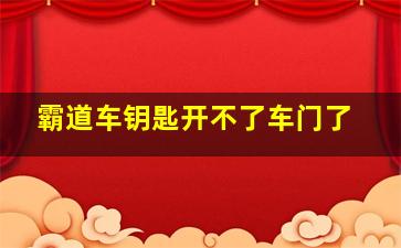 霸道车钥匙开不了车门了