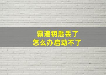 霸道钥匙丢了怎么办启动不了