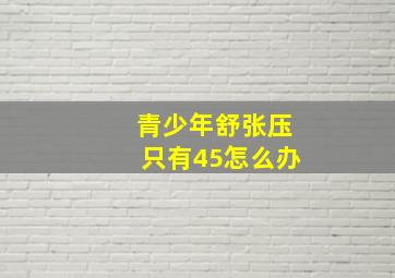 青少年舒张压只有45怎么办