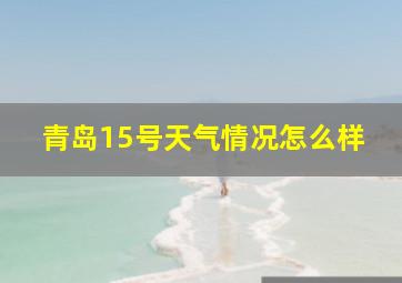 青岛15号天气情况怎么样