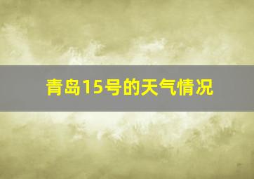 青岛15号的天气情况