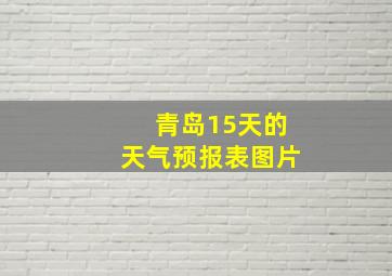 青岛15天的天气预报表图片