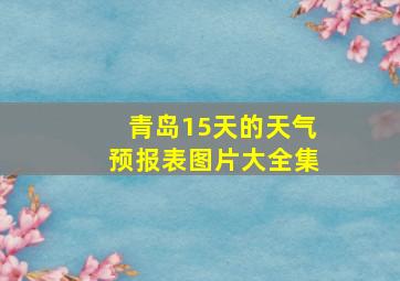 青岛15天的天气预报表图片大全集