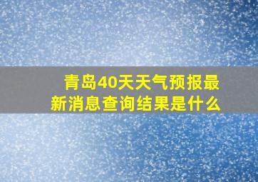 青岛40天天气预报最新消息查询结果是什么