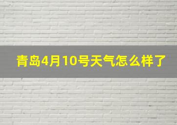 青岛4月10号天气怎么样了