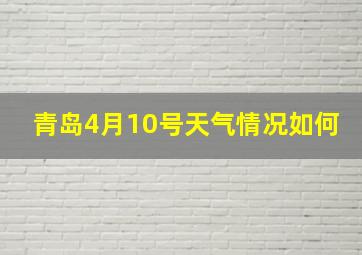 青岛4月10号天气情况如何