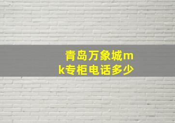 青岛万象城mk专柜电话多少