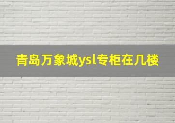 青岛万象城ysl专柜在几楼