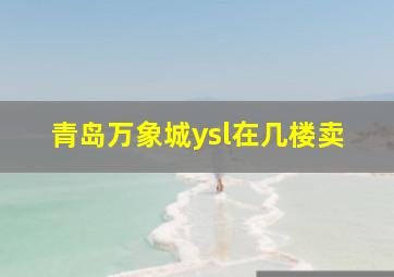 青岛万象城ysl在几楼卖