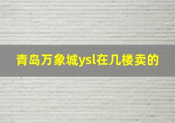 青岛万象城ysl在几楼卖的