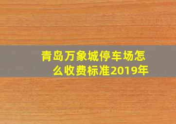 青岛万象城停车场怎么收费标准2019年