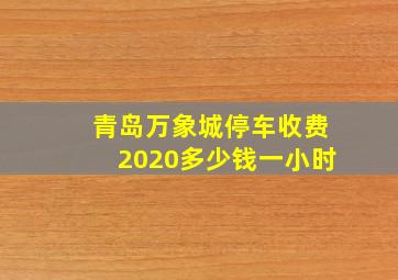 青岛万象城停车收费2020多少钱一小时