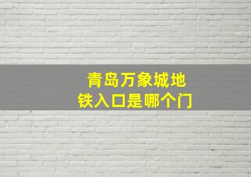 青岛万象城地铁入口是哪个门