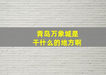 青岛万象城是干什么的地方啊