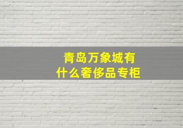 青岛万象城有什么奢侈品专柜