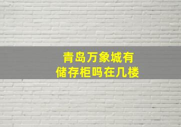 青岛万象城有储存柜吗在几楼