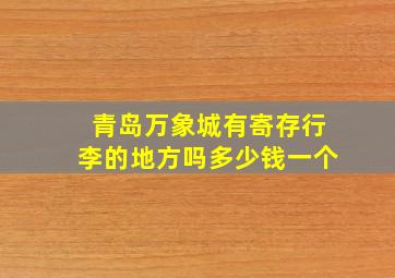 青岛万象城有寄存行李的地方吗多少钱一个