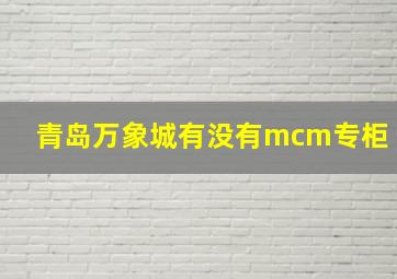 青岛万象城有没有mcm专柜