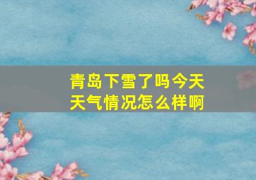 青岛下雪了吗今天天气情况怎么样啊