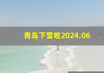 青岛下雪啦2024.06